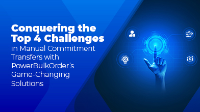 Conquering the Top 4 Challenges in Manual Commitment Transfers with PowerBulkOrder’s Game-Changing Solutions